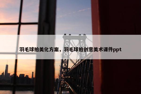 羽毛球拍美化方案，羽毛球拍创意美术课件ppt