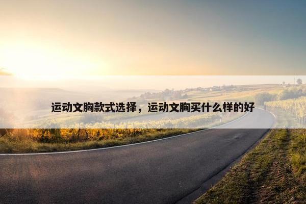 运动文胸款式选择，运动文胸买什么样的好