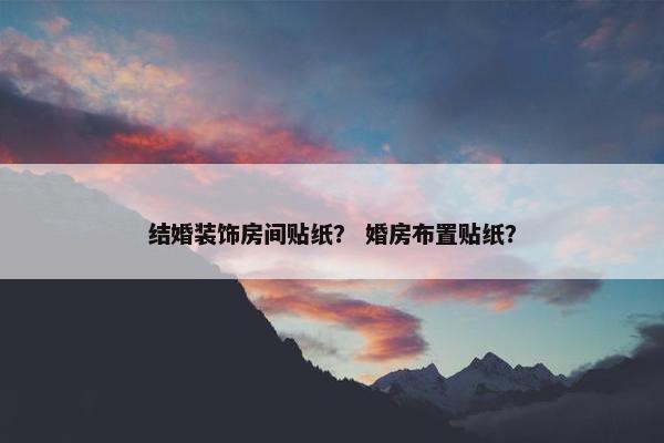 结婚装饰房间贴纸？ 婚房布置贴纸？