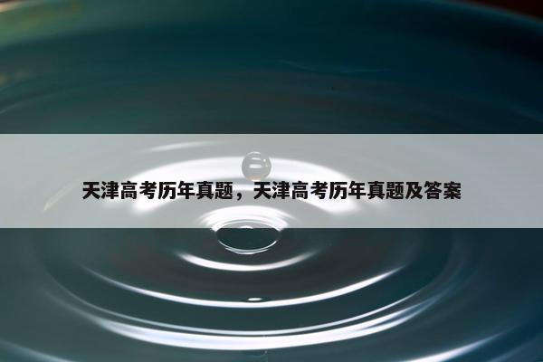 天津高考历年真题，天津高考历年真题及答案
