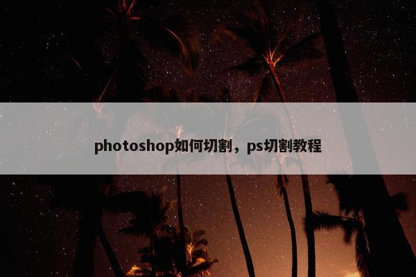 photoshop如何切割，ps切割教程