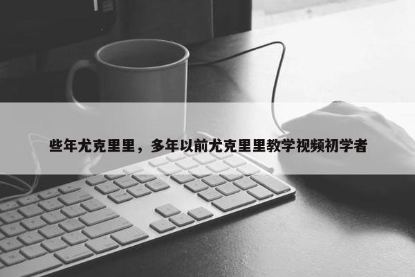 些年尤克里里，多年以前尤克里里教学视频初学者