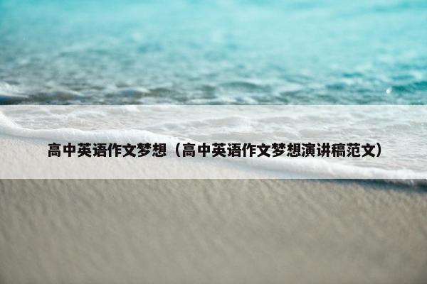 高中英语作文梦想（高中英语作文梦想演讲稿范文）