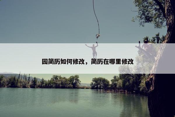 园简历如何修改，简历在哪里修改