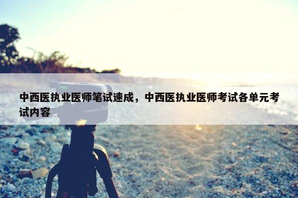 中西医执业医师笔试速成，中西医执业医师考试各单元考试内容