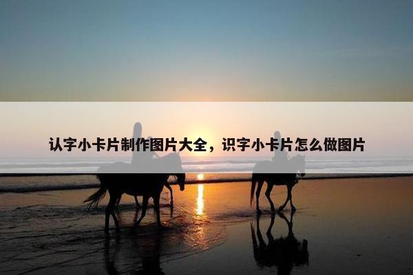 认字小卡片制作图片大全，识字小卡片怎么做图片