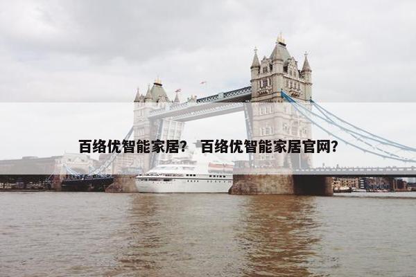 百络优智能家居？ 百络优智能家居官网？