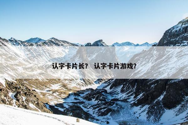 认字卡片长？ 认字卡片游戏？