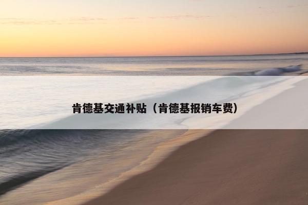 肯德基交通补贴（肯德基报销车费）