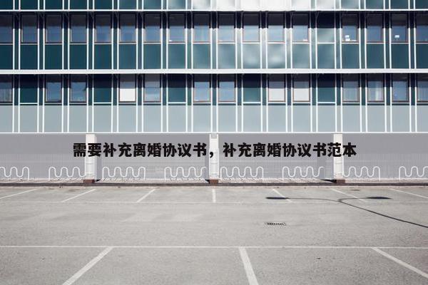 需要补充离婚协议书，补充离婚协议书范本
