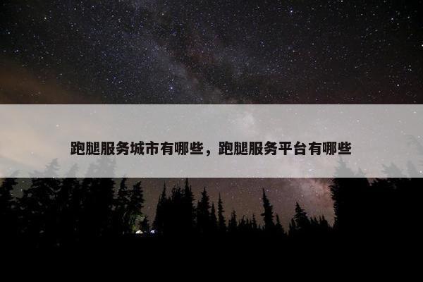 跑腿服务城市有哪些，跑腿服务平台有哪些