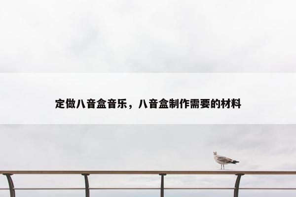 定做八音盒音乐，八音盒制作需要的材料