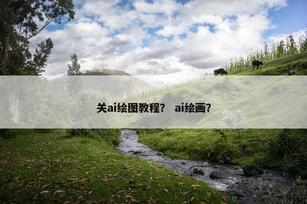 关ai绘图教程？ ai绘画？