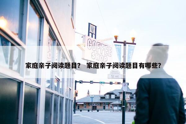 家庭亲子阅读题目？ 家庭亲子阅读题目有哪些？