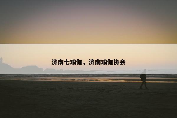 济南七瑜伽，济南瑜伽协会