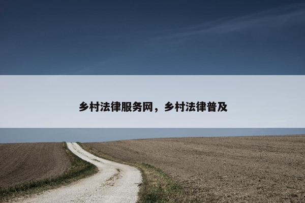 乡村法律服务网，乡村法律普及