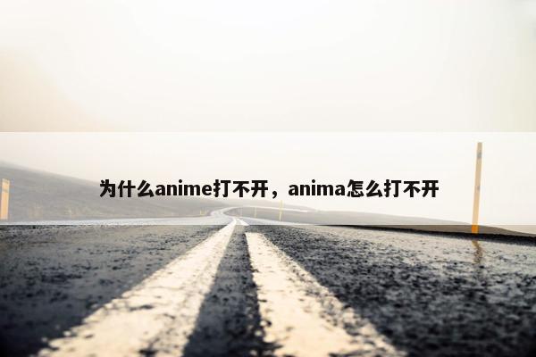 为什么anime打不开，anima怎么打不开