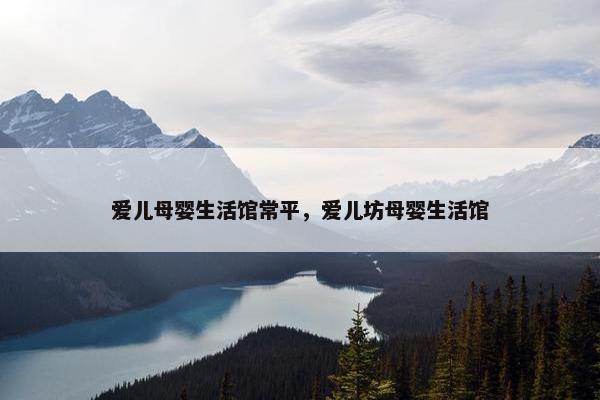 爱儿母婴生活馆常平，爱儿坊母婴生活馆
