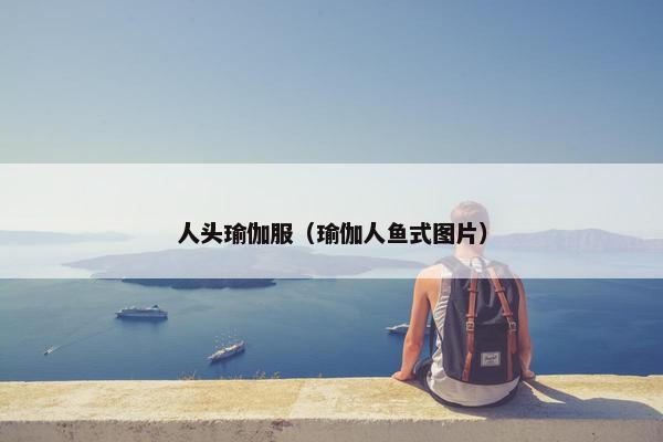 人头瑜伽服（瑜伽人鱼式图片）