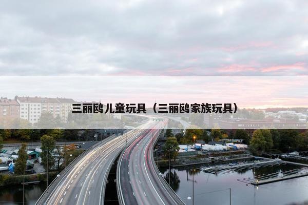 三丽鸥儿童玩具（三丽鸥家族玩具）
