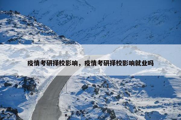疫情考研择校影响，疫情考研择校影响就业吗