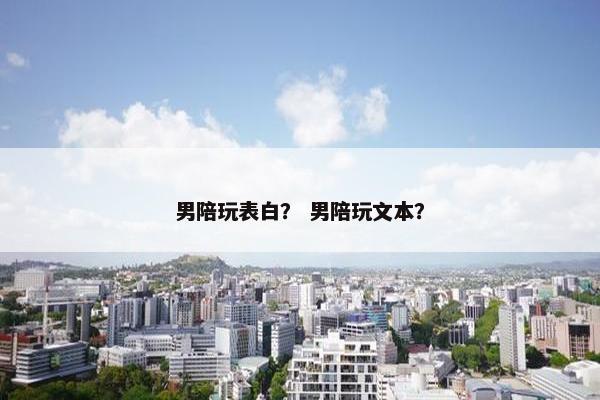 男陪玩表白？ 男陪玩文本？