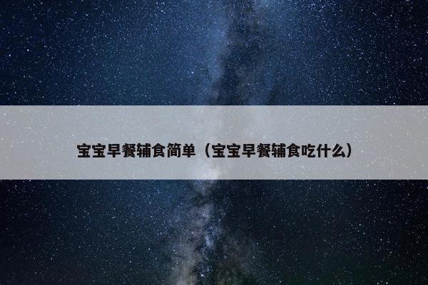 宝宝早餐辅食简单（宝宝早餐辅食吃什么）