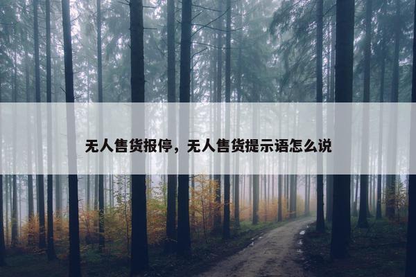 无人售货报停，无人售货提示语怎么说