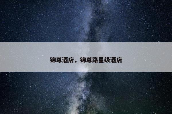 锦尊酒店，锦尊路星级酒店