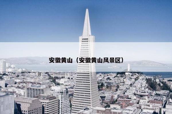 安徽黄山（安徽黄山风景区）