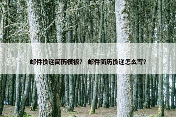 邮件投递简历模板？ 邮件简历投递怎么写？