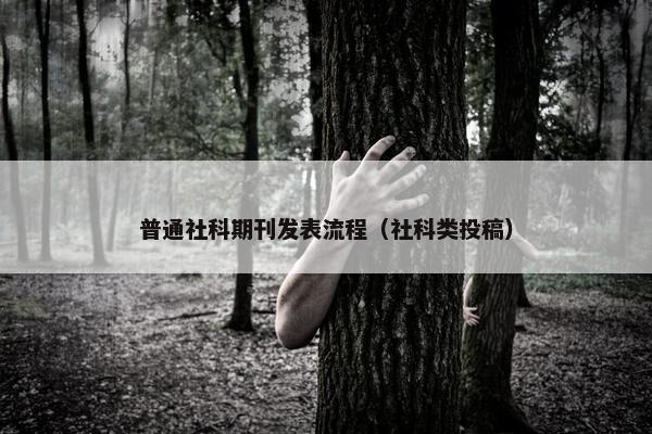 普通社科期刊发表流程（社科类投稿）