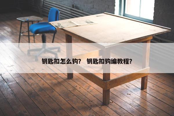钥匙扣怎么钩？ 钥匙扣钩编教程？