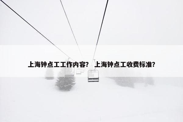 上海钟点工工作内容？ 上海钟点工收费标准？