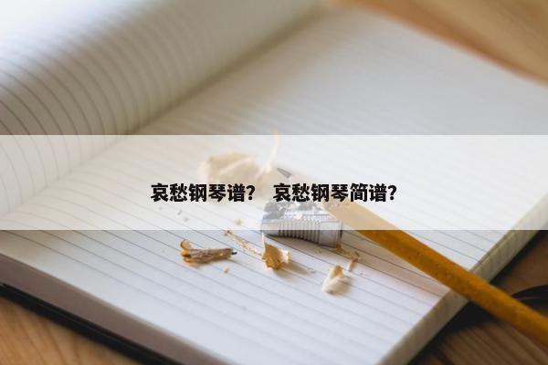 哀愁钢琴谱？ 哀愁钢琴简谱？