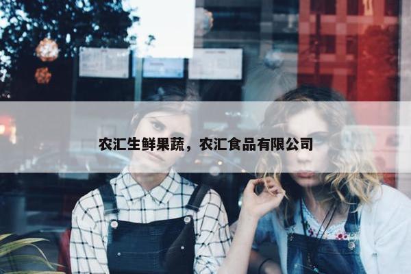 农汇生鲜果蔬，农汇食品有限公司