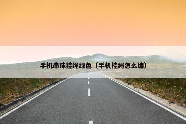手机串珠挂绳绿色（手机挂绳怎么编）