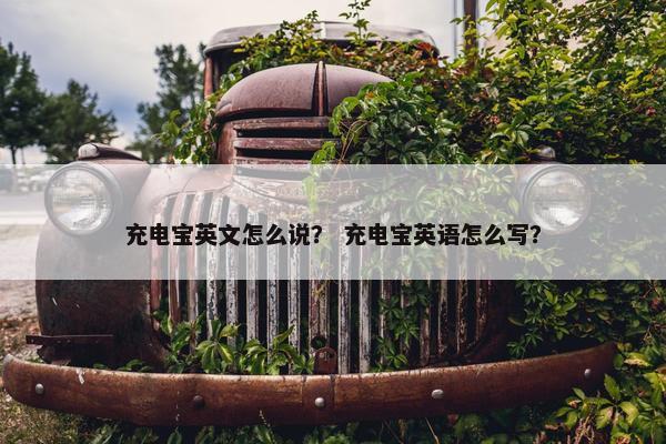 充电宝英文怎么说？ 充电宝英语怎么写？