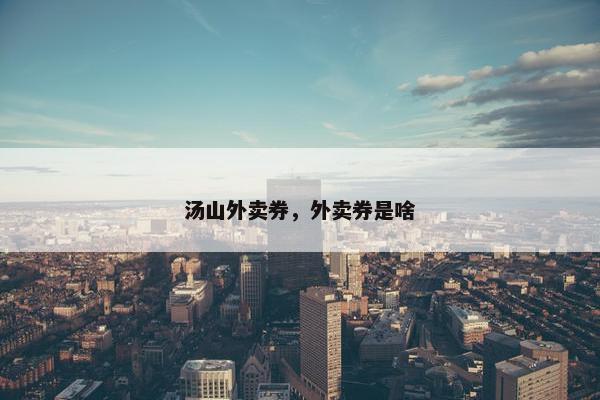 汤山外卖券，外卖券是啥