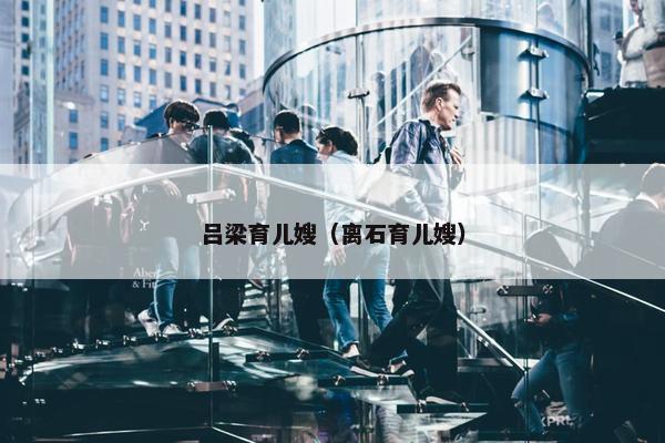 吕梁育儿嫂（离石育儿嫂）