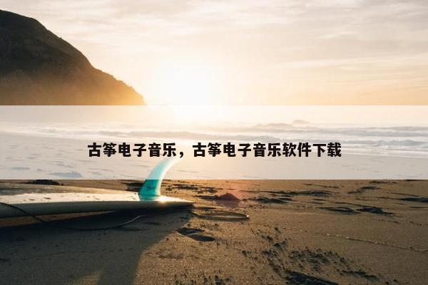 古筝电子音乐，古筝电子音乐软件下载
