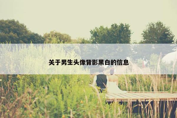 关于男生头像背影黑白的信息
