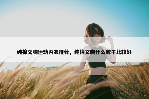 纯棉文胸运动内衣推荐，纯棉文胸什么牌子比较好