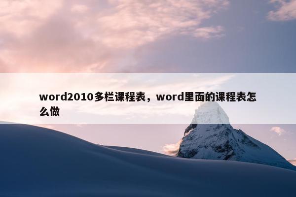 word2010多栏课程表，word里面的课程表怎么做