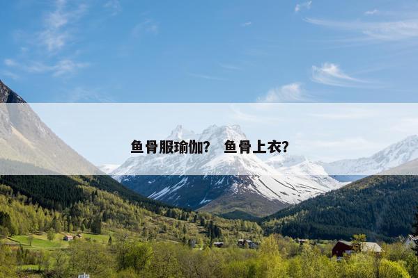 鱼骨服瑜伽？ 鱼骨上衣？