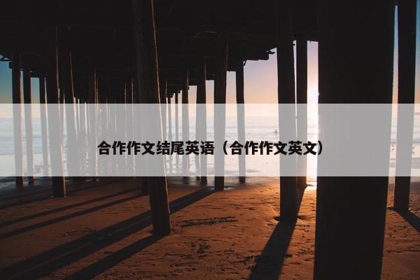 合作作文结尾英语（合作作文英文）