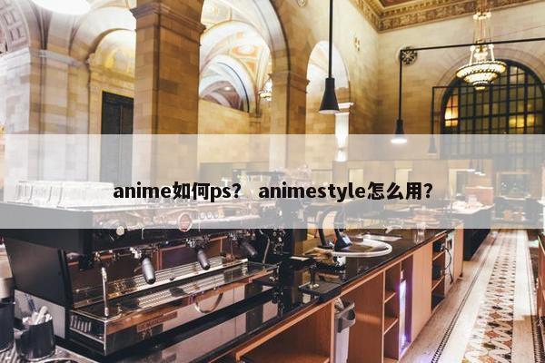 anime如何ps？ animestyle怎么用？