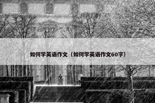 如何学英语作文（如何学英语作文60字）