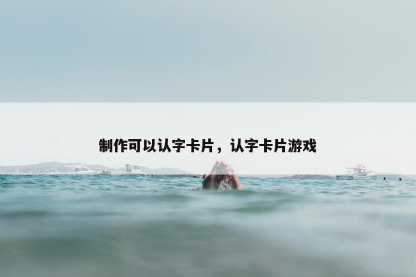 制作可以认字卡片，认字卡片游戏