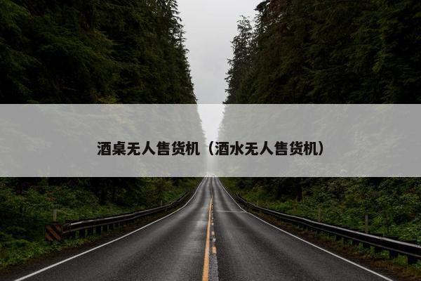 酒桌无人售货机（酒水无人售货机）